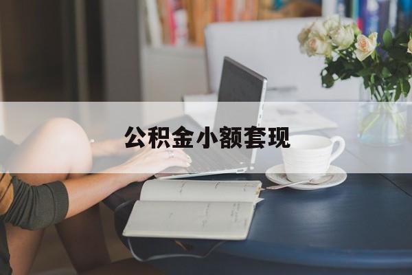 最新公积金小额套现方法分析(最方便真实的象山公积金合法套现方法)