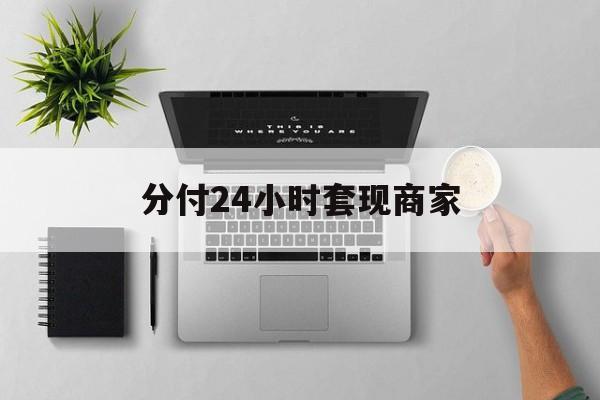 最新分付24小时套现商家方法分析(最方便真实的象山分付套出来需要手续费吗方法)