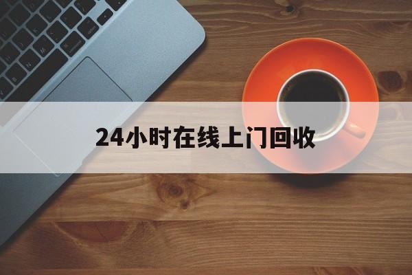 最新24小时在线上门回收方法分析(最方便真实的象山上门高价回收方法)