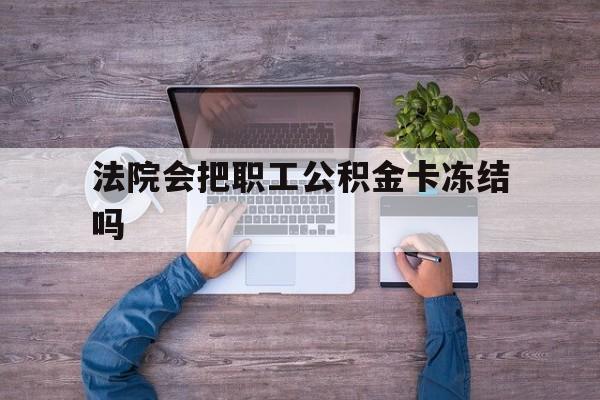 最新法院会把职工公积金卡冻结吗方法分析(最方便真实的象山法院会执行住房公积金余额吗方法)