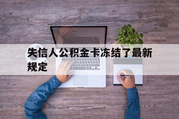 最新失信人公积金卡冻结了最新规定方法分析(最方便真实的象山失信被执行人的住房公积金会执行吗?方法)