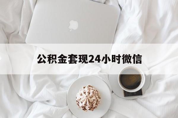 最新公积金套现24小时微信方法分析(最方便真实的象山住房公积金套现手续费多少方法)