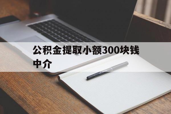 最新公积金提取小额300块钱中介方法分析(最方便真实的象山公积金提取中介收多少方法)