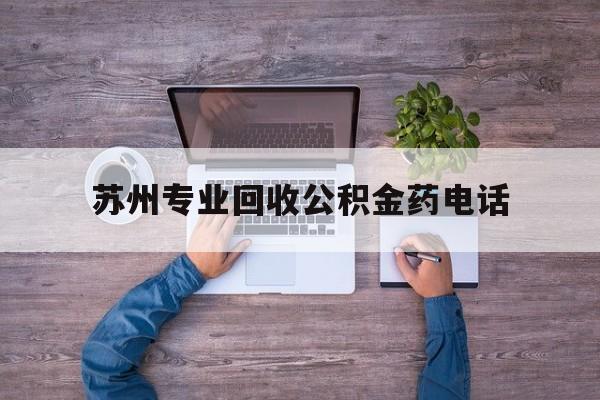 最新苏州专业回收公积金药电话方法分析(最方便真实的象山苏州公积金热线电话人工服务时间是多少方法)
