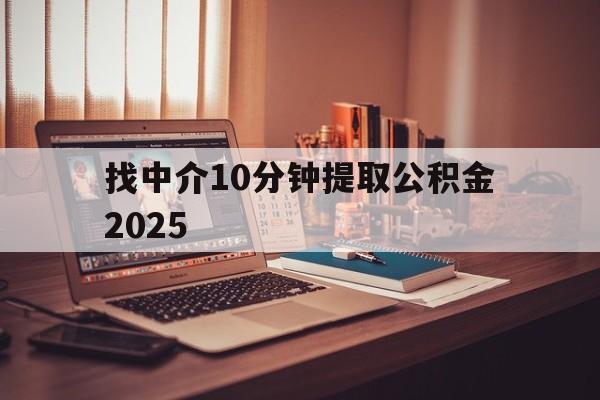 最新找中介10分钟提取公积金2025方法分析(最方便真实的象山正规中介提取公积金方法)