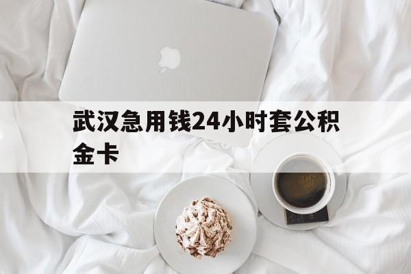 最新武汉急用钱24小时套公积金卡方法分析(最方便真实的象山武汉住房公积金卡方法)