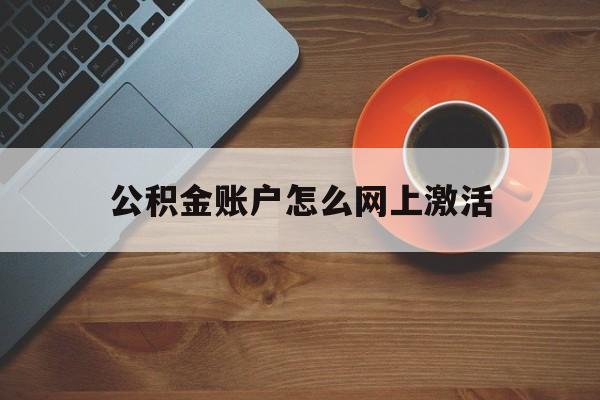 最新公积金账户怎么网上激活方法分析(最方便真实的象山公积金账户怎么网上激活的方法)