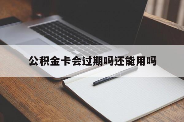 最新公积金卡会过期吗还能用吗方法分析(最方便真实的象山公积金卡有效期到后需要换卡吗?方法)
