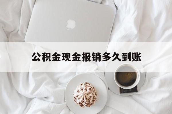 最新公积金现金报销多久到账方法分析(最方便真实的象山公积金现金报销多久到账户方法)