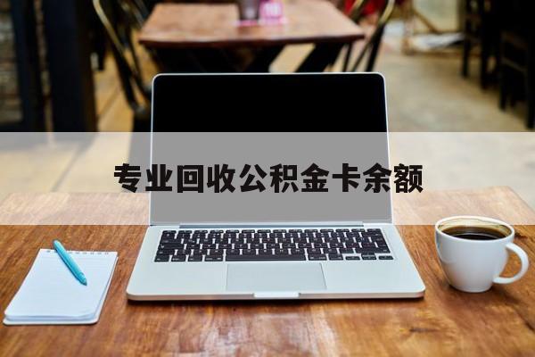 最新专业回收公积金卡余额方法分析(最方便真实的象山公积金回收本金是什么意思?方法)