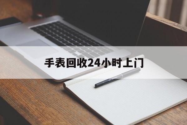 最新手表回收24小时上门方法分析(最方便真实的象山天梭手表回收24小时上门方法)
