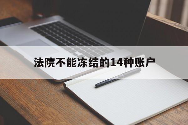 最新法院不能冻结的14种账户方法分析(最方便真实的象山法院不能冻结的14种账户有哪些方法)