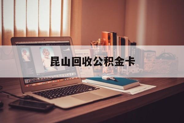 最新昆山回收公积金卡方法分析(最方便真实的象山昆山住房公积金卡在哪里补办方法)