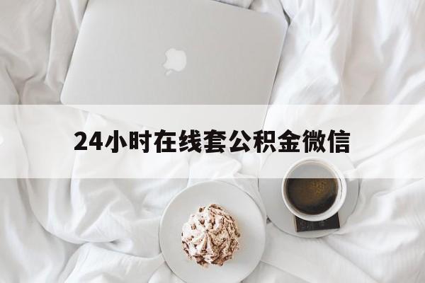 最新24小时在线套公积金微信方法分析(最方便真实的象山住房公积金微信怎么提取出来方法)
