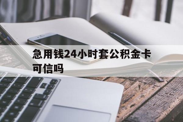 最新急用钱24小时套公积金卡可信吗方法分析(最方便真实的象山急用钱24小时套公积金卡可信吗安全吗方法)