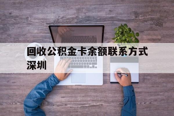 最新回收公积金卡余额联系方式深圳方法分析(最方便真实的象山深圳住房公积金卡掉了怎么办方法)