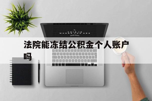 最新法院能冻结公积金个人账户吗方法分析(最方便真实的象山法院能否冻结公积金账户方法)