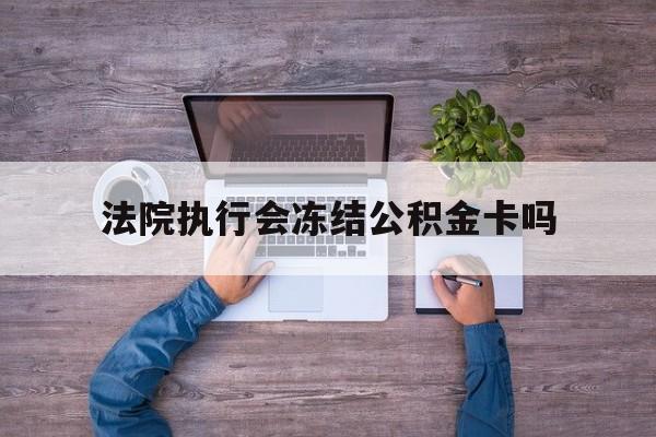 最新法院执行会冻结公积金卡吗方法分析(最方便真实的象山法院会冻结住房公积金账户吗方法)