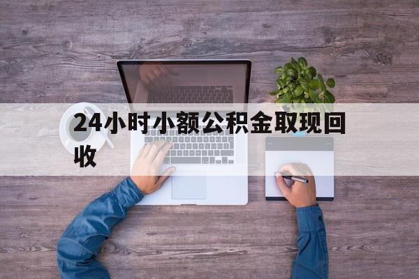 最新24小时小额公积金取现回收方法分析(最方便真实的象山全国小额公积金代提方法)