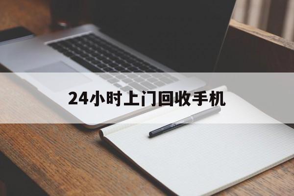 最新24小时上门回收手机方法分析(最方便真实的象山24小时上门回收手机个人方法)