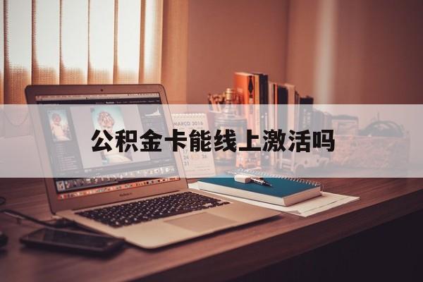 最新公积金卡能线上激活吗方法分析(最方便真实的象山住房公积金卡可以网上激活吗方法)